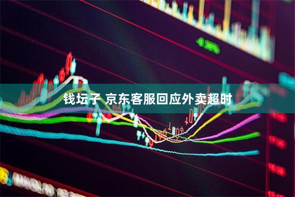 钱坛子 京东客服回应外卖超时