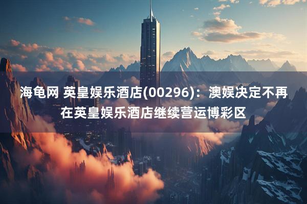 海龟网 英皇娱乐酒店(00296)：澳娱决定不再在英皇娱乐酒店继续营运博彩区