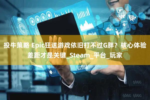 投牛策略 Epic狂送游戏依旧打不过G胖？核心体验差距才是关键_Steam_平台_玩家