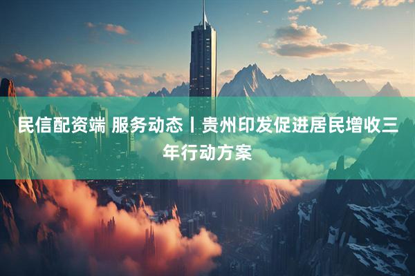 民信配资端 服务动态丨贵州印发促进居民增收三年行动方案