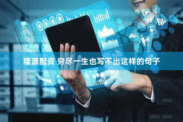 隆源配资 穷尽一生也写不出这样的句子