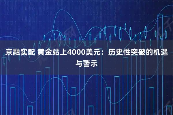 京融实配 黄金站上4000美元：历史性突破的机遇与警示