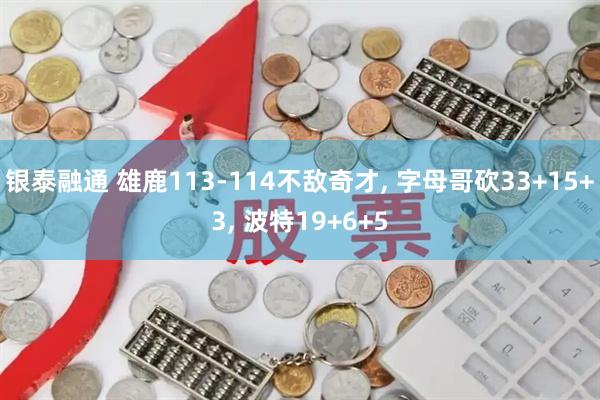 银泰融通 雄鹿113-114不敌奇才, 字母哥砍33+15+3, 波特19+6+5