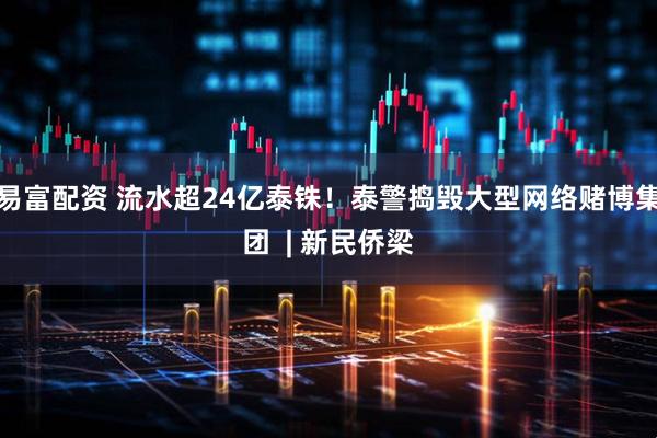 易富配资 流水超24亿泰铢!泰警捣毁大型网络赌博集团 | 新民侨梁